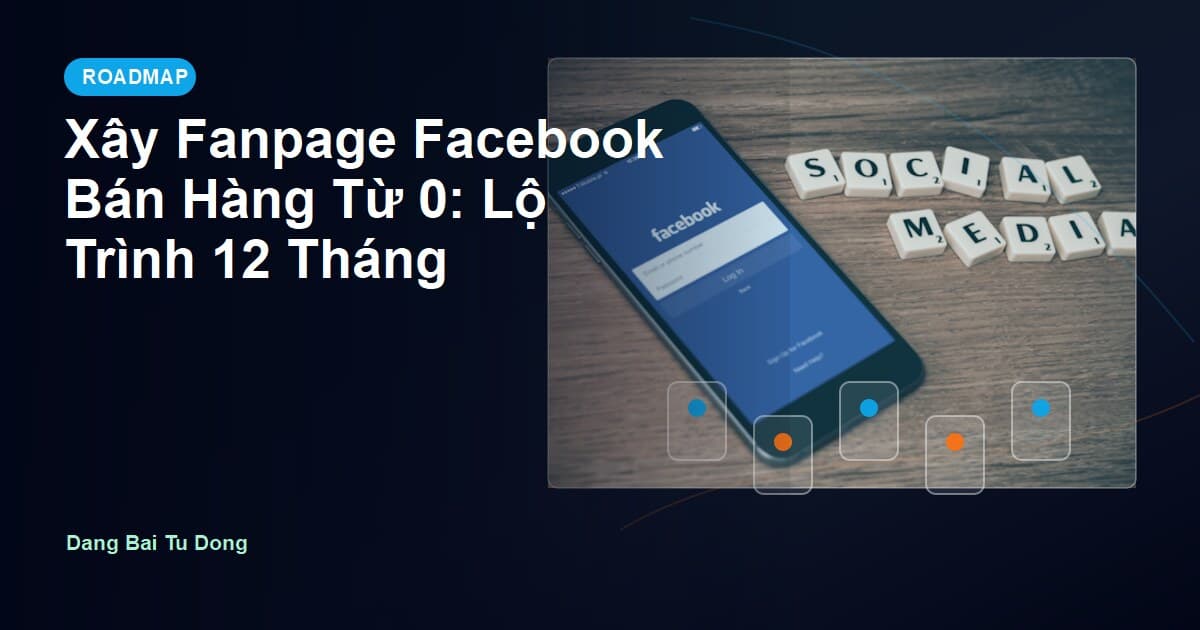 Xây Fanpage Facebook Bán Hàng Từ 0: Lộ Trình 12 Tháng