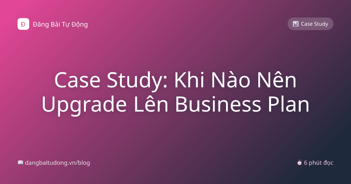 Case Study: Khi Nào Nên Upgrade Lên Business Plan