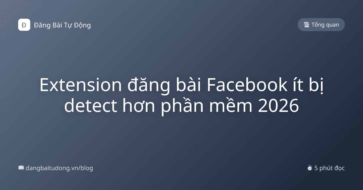 Extension đăng bài Facebook ít bị detect hơn phần mềm 2026