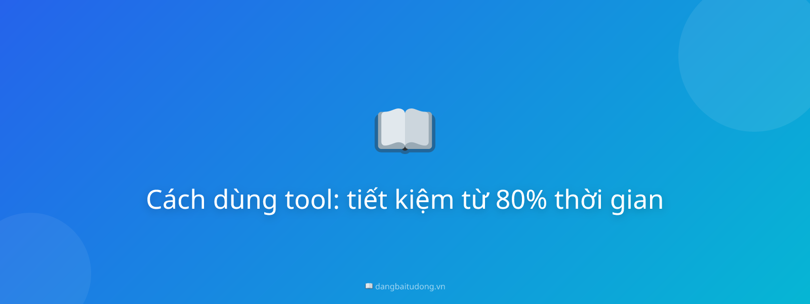 Cách dùng tool: tiết kiệm từ 80% thời gian