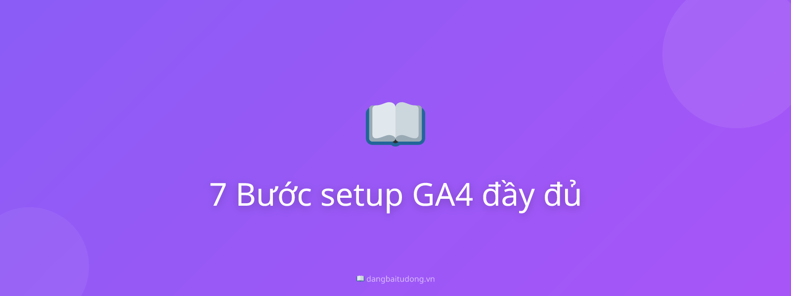 7 Bước setup GA4 đầy đủ