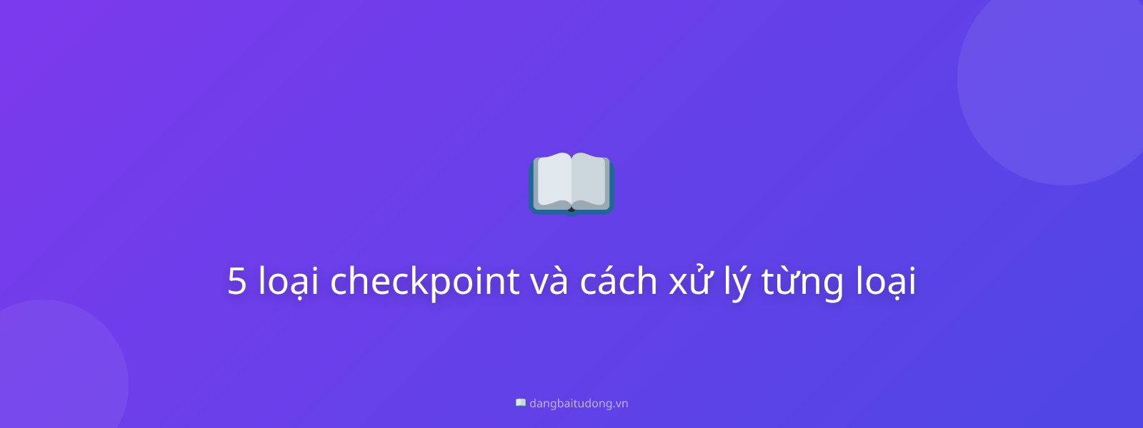 5 loại checkpoint và cách xử lý từng loại