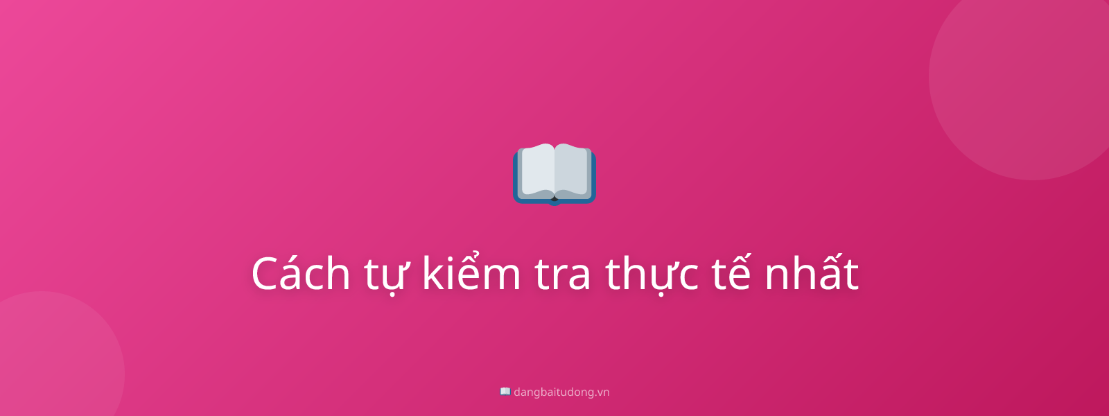 Cách tự kiểm tra thực tế nhất