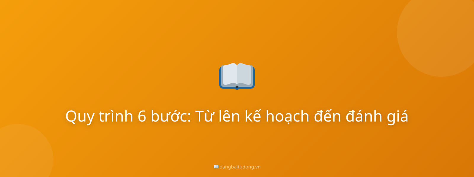 Quy trình 6 bước: Từ lên kế hoạch đến đánh giá