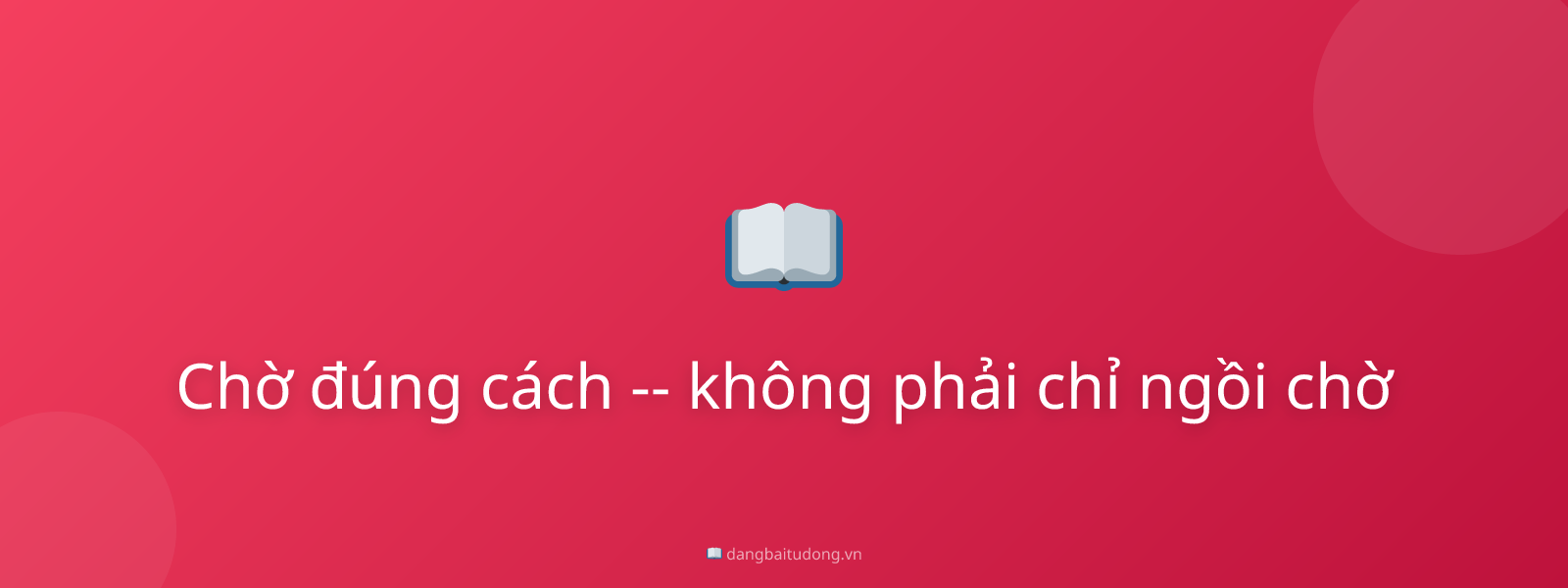 Chờ đúng cách -- không phải chỉ ngồi chờ