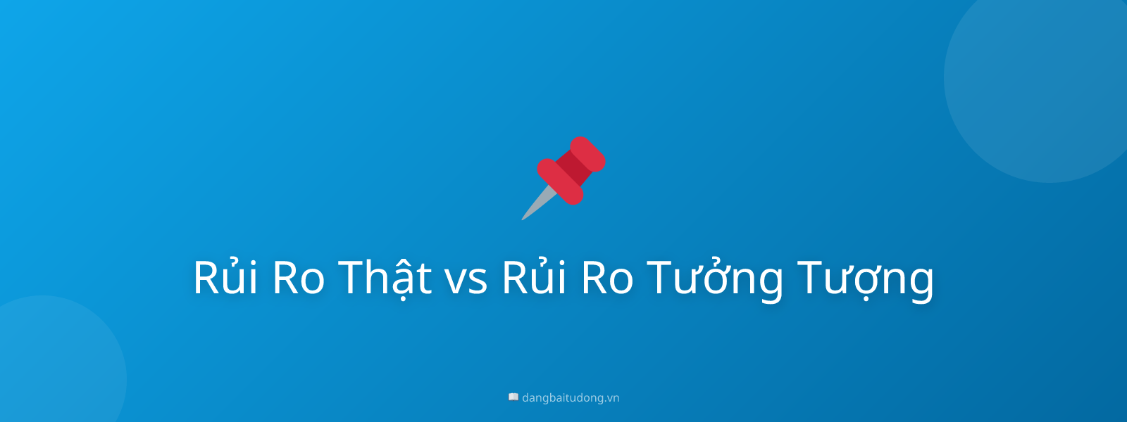 Rủi Ro Thật vs Rủi Ro Tưởng Tượng