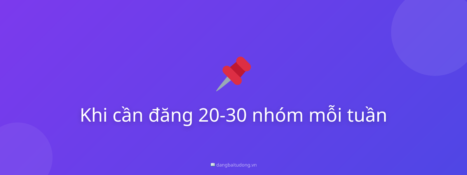 Khi cần đăng 20-30 nhóm mỗi tuần