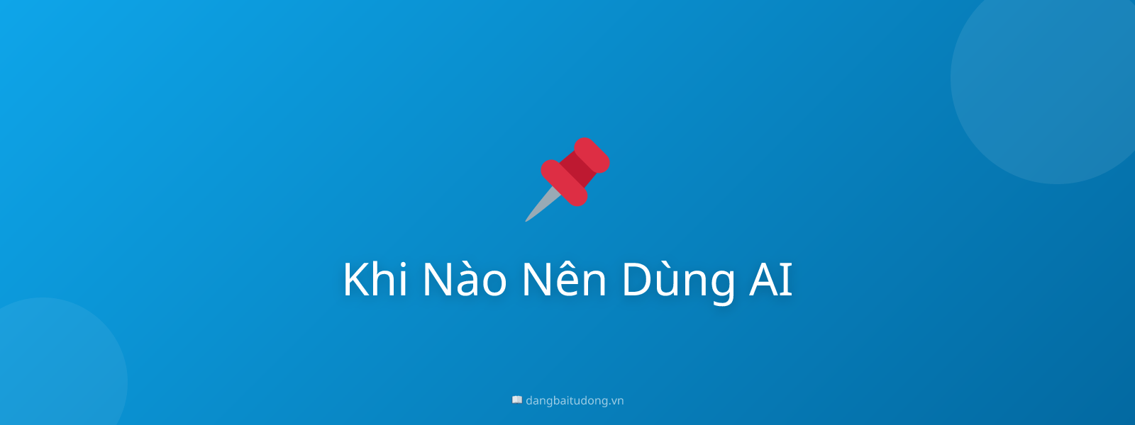 Khi Nào Nên Dùng AI