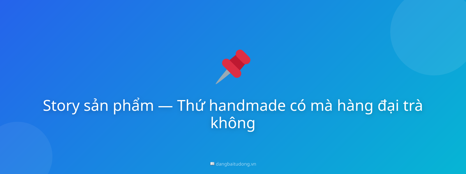 Story sản phẩm — Thứ handmade có mà hàng đại trà không