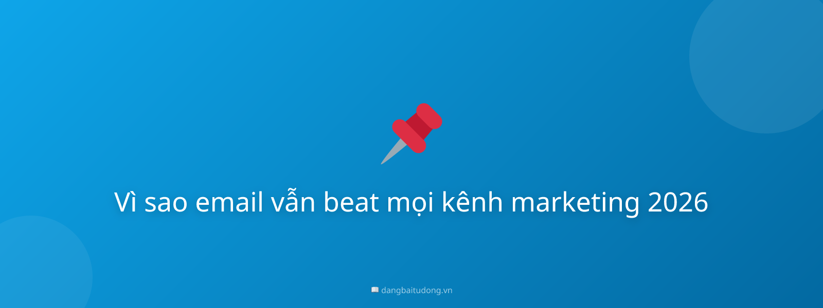 Vì sao email vẫn beat mọi kênh marketing 2026