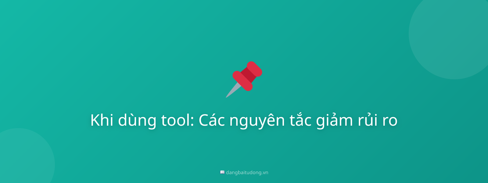 Khi dùng tool: Các nguyên tắc giảm rủi ro