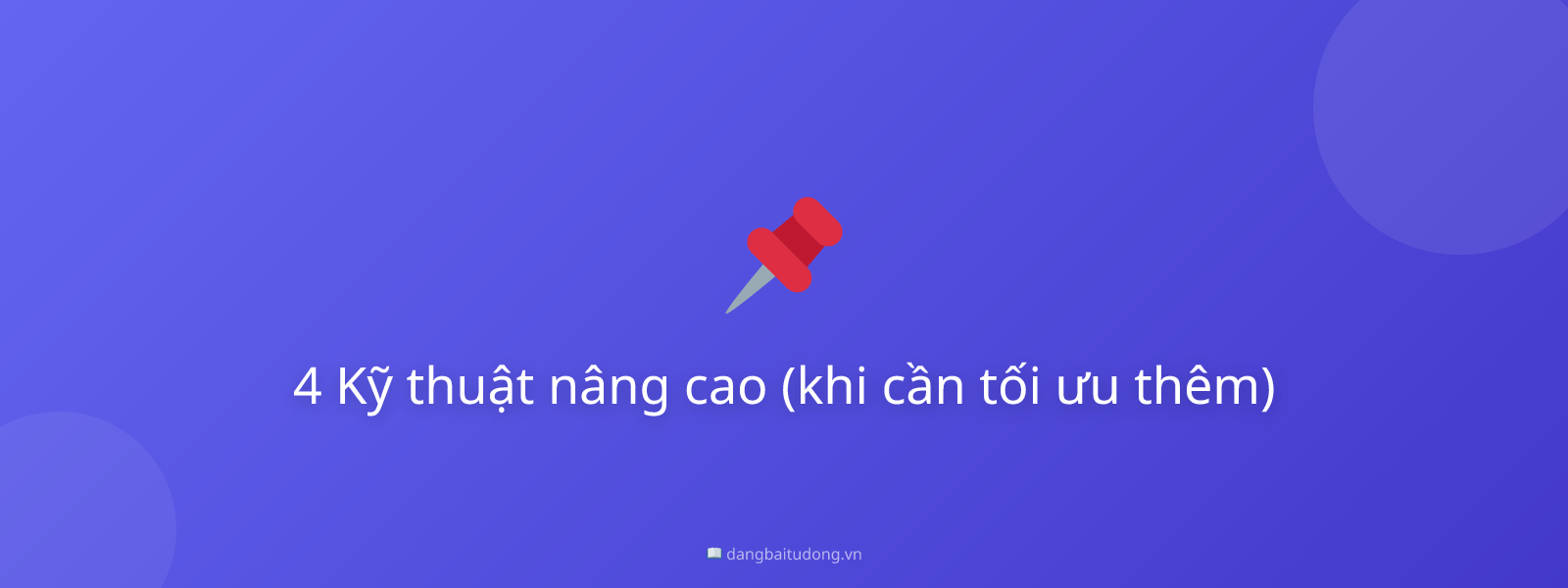 4 Kỹ thuật nâng cao (khi cần tối ưu thêm)