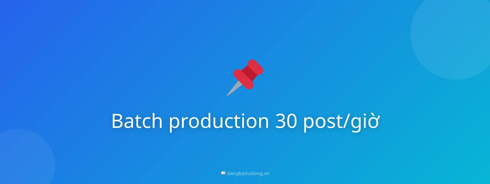 Batch production 30 post/giờ