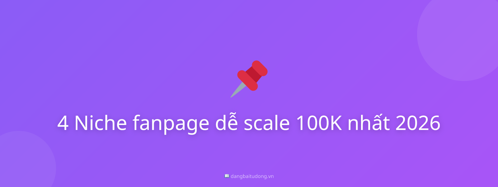 4 Niche fanpage dễ scale 100K nhất 2026