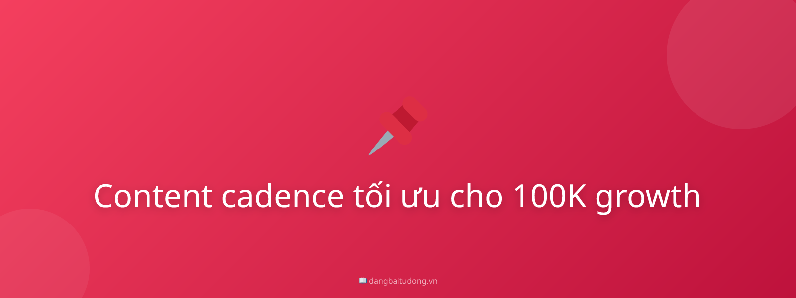 Content cadence tối ưu cho 100K growth
