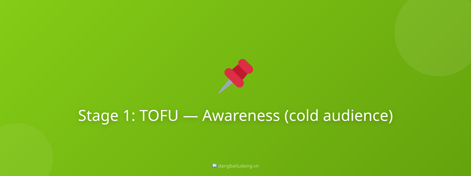 Stage 1: TOFU — Awareness (cold audience)