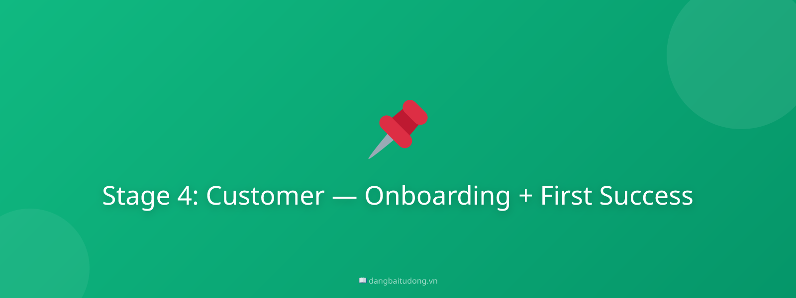 Stage 4: Customer — Onboarding + First Success