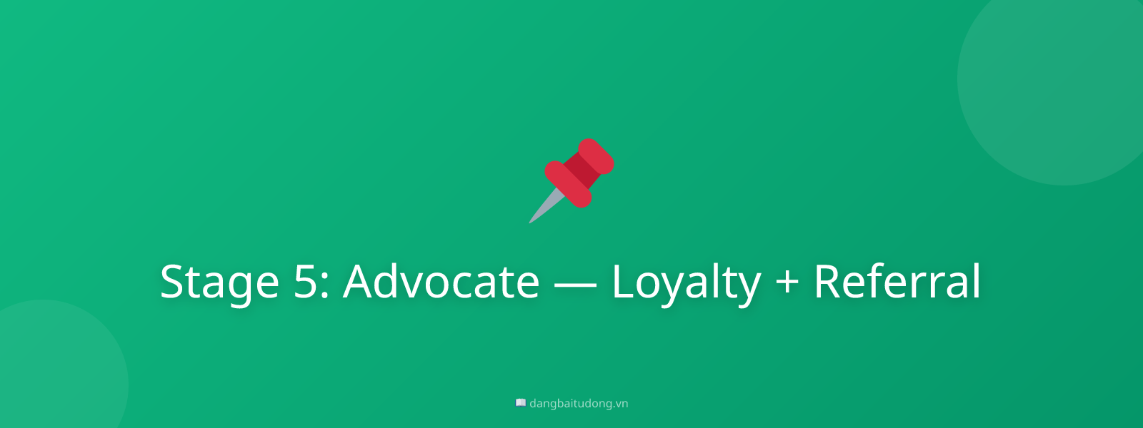 Stage 5: Advocate — Loyalty + Referral