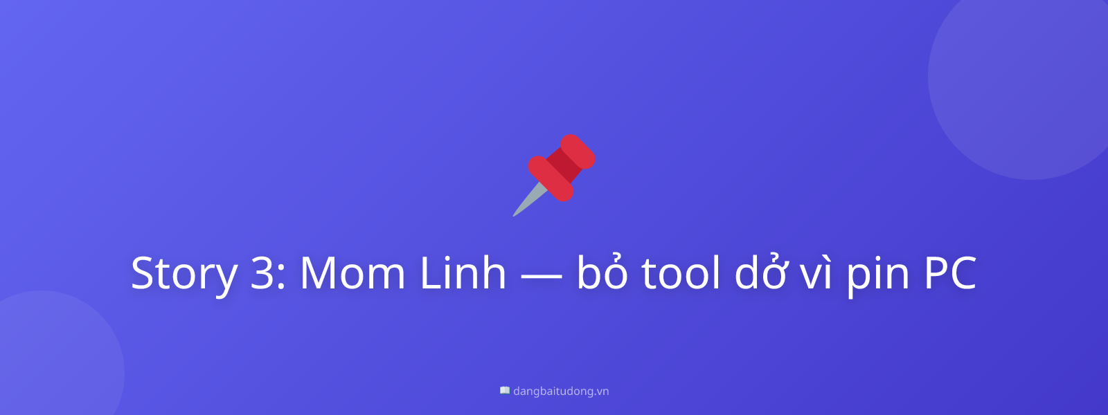 Story 3: Mom Linh — bỏ tool dở vì pin PC