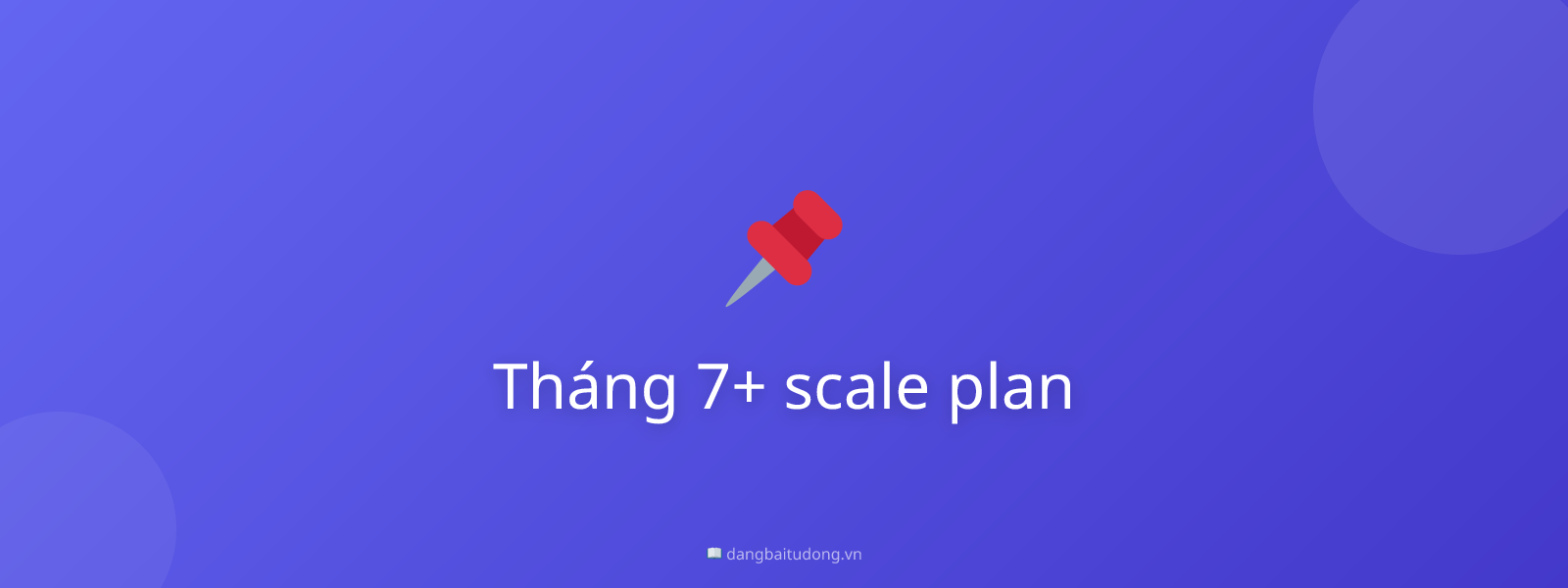 Tháng 7+ scale plan