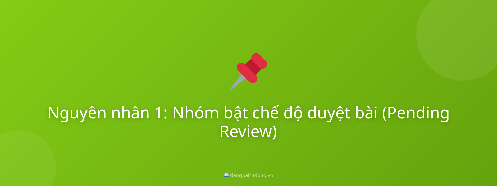 Nguyên nhân 1: Nhóm bật chế độ duyệt bài (Pending Review)