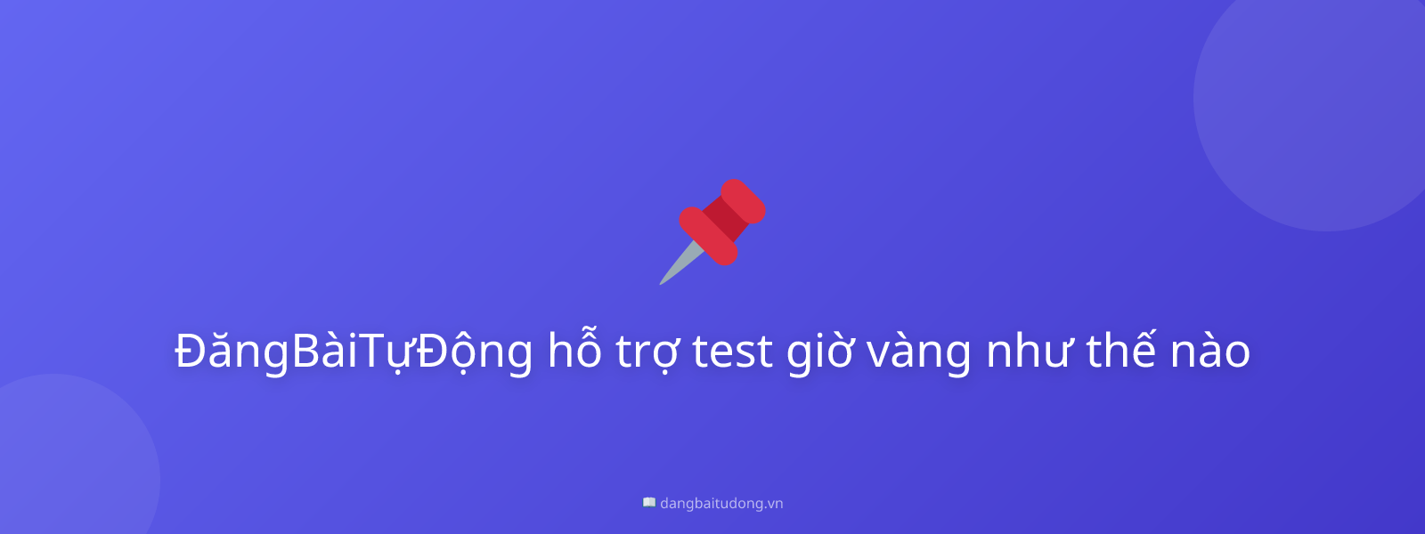 ĐăngBàiTựĐộng hỗ trợ test giờ vàng như thế nào