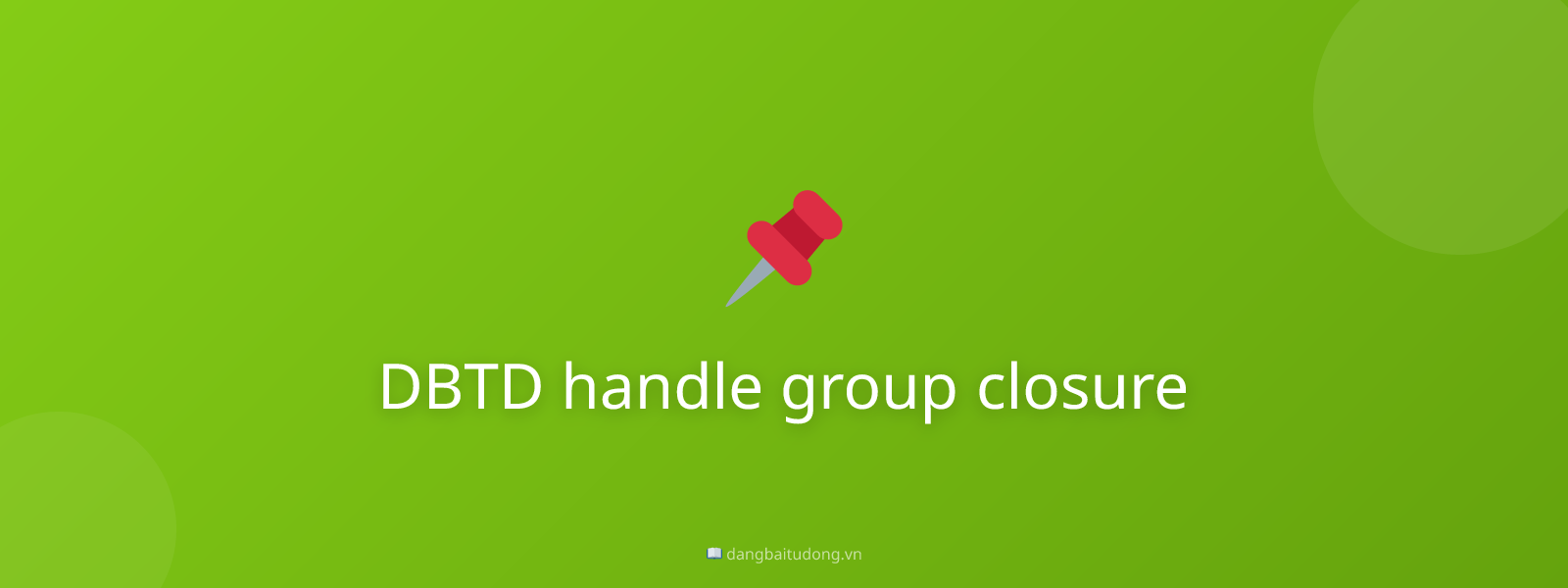 DBTD handle group closure