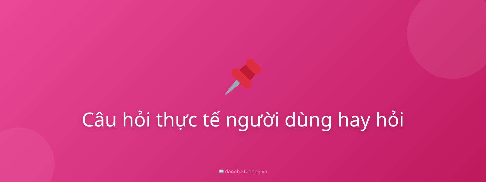 Câu hỏi thực tế người dùng hay hỏi