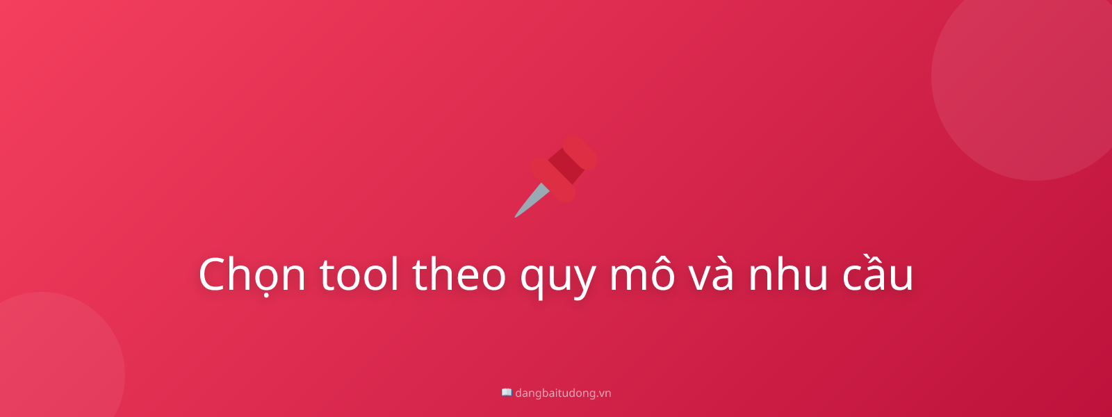 Chọn tool theo quy mô và nhu cầu