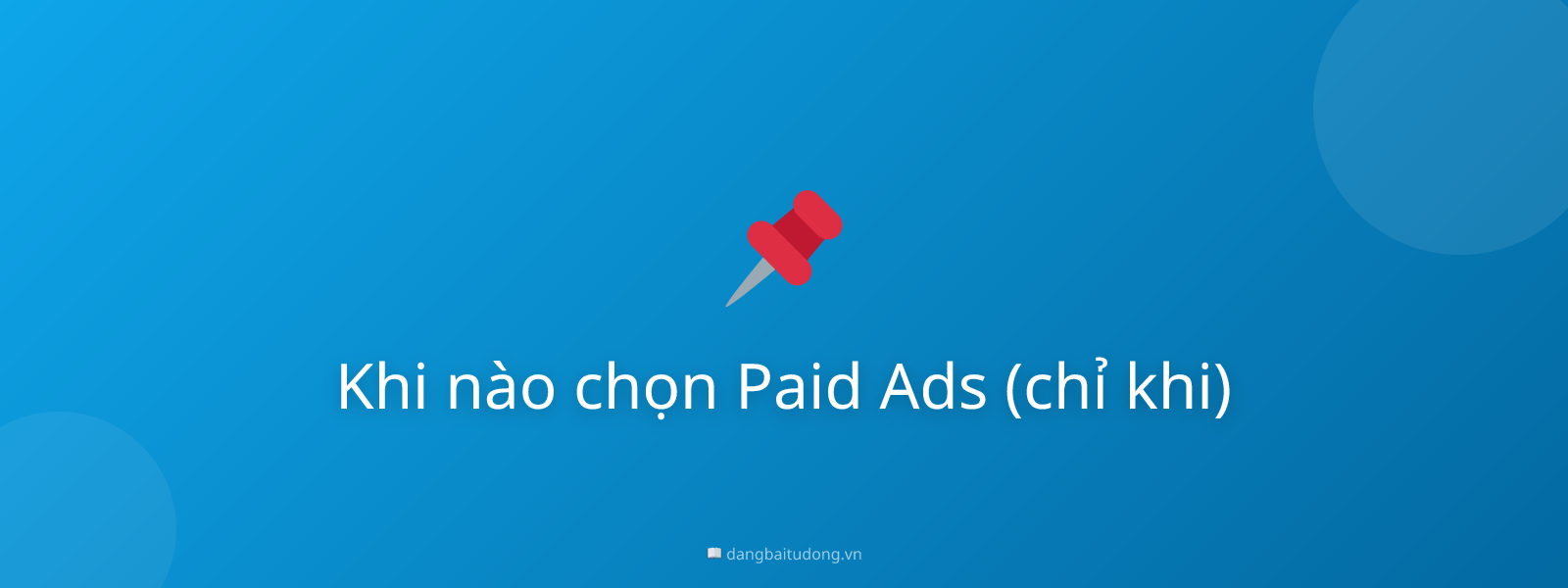 Khi nào chọn Paid Ads (chỉ khi)
