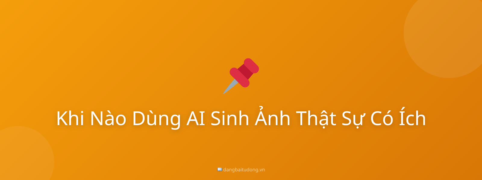 Khi Nào Dùng AI Sinh Ảnh Thật Sự Có Ích