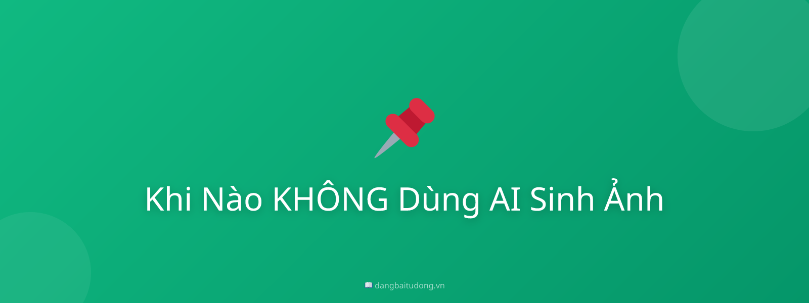 Khi Nào KHÔNG Dùng AI Sinh Ảnh