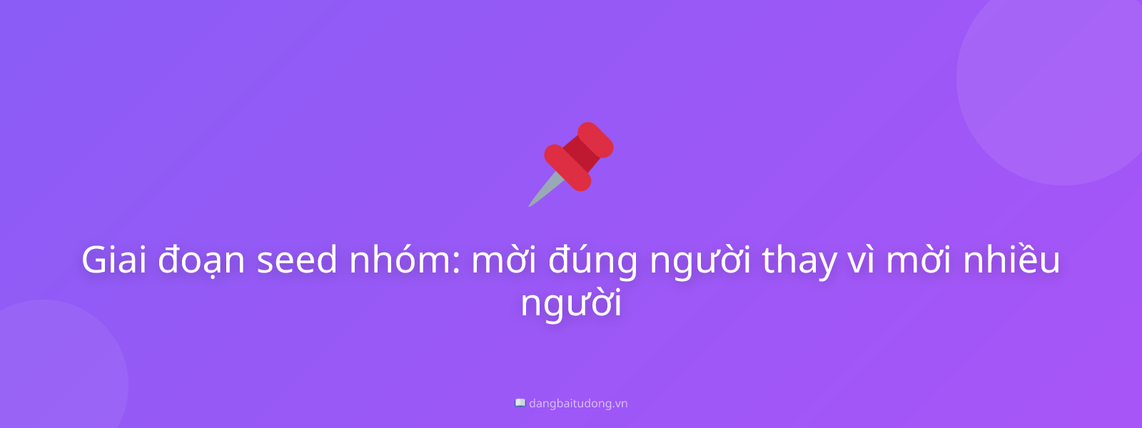 Giai đoạn seed nhóm: mời đúng người thay vì mời nhiều người