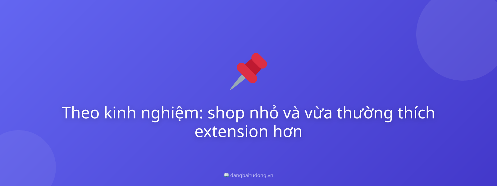 Theo kinh nghiệm: shop nhỏ và vừa thường thích extension hơn