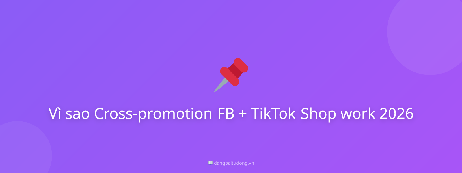 Vì sao Cross-promotion FB + TikTok Shop work 2026