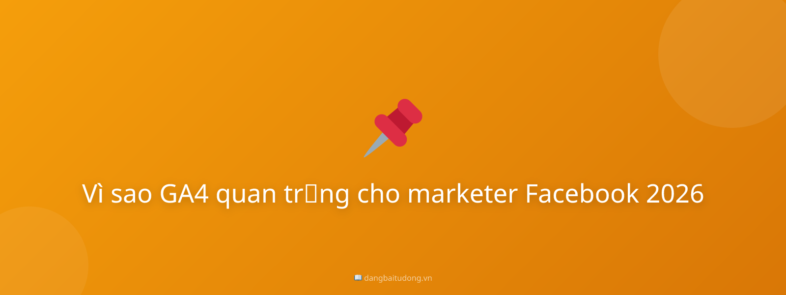 Vì sao GA4 quan trọng cho marketer Facebook 2026