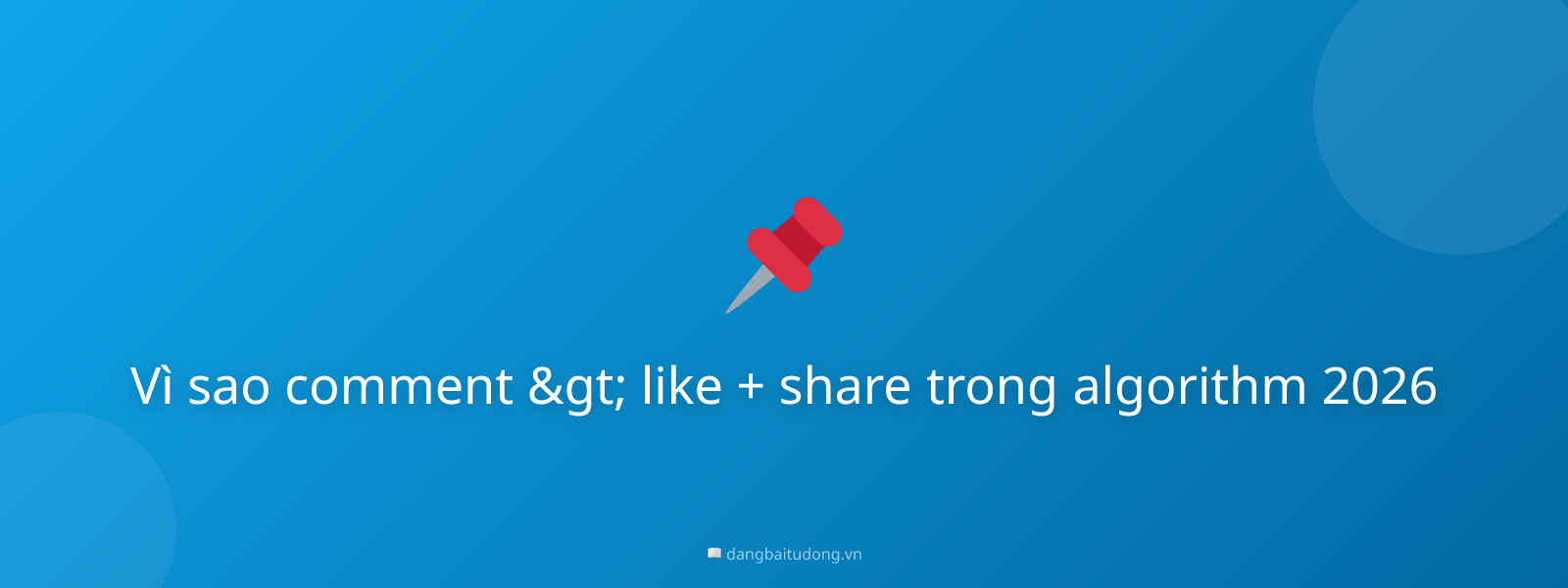 Vì sao comment > like + share trong algorithm 2026