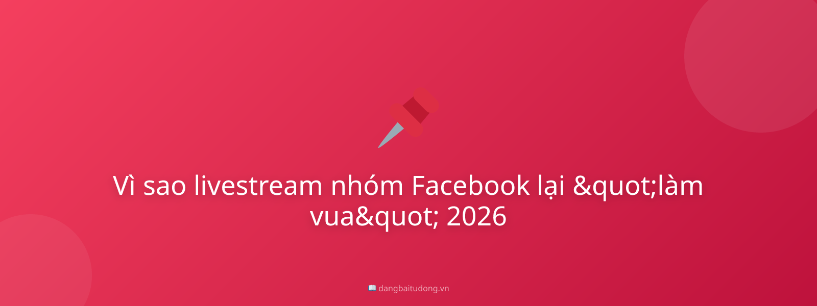 Vì sao livestream nhóm Facebook lại "làm vua" 2026