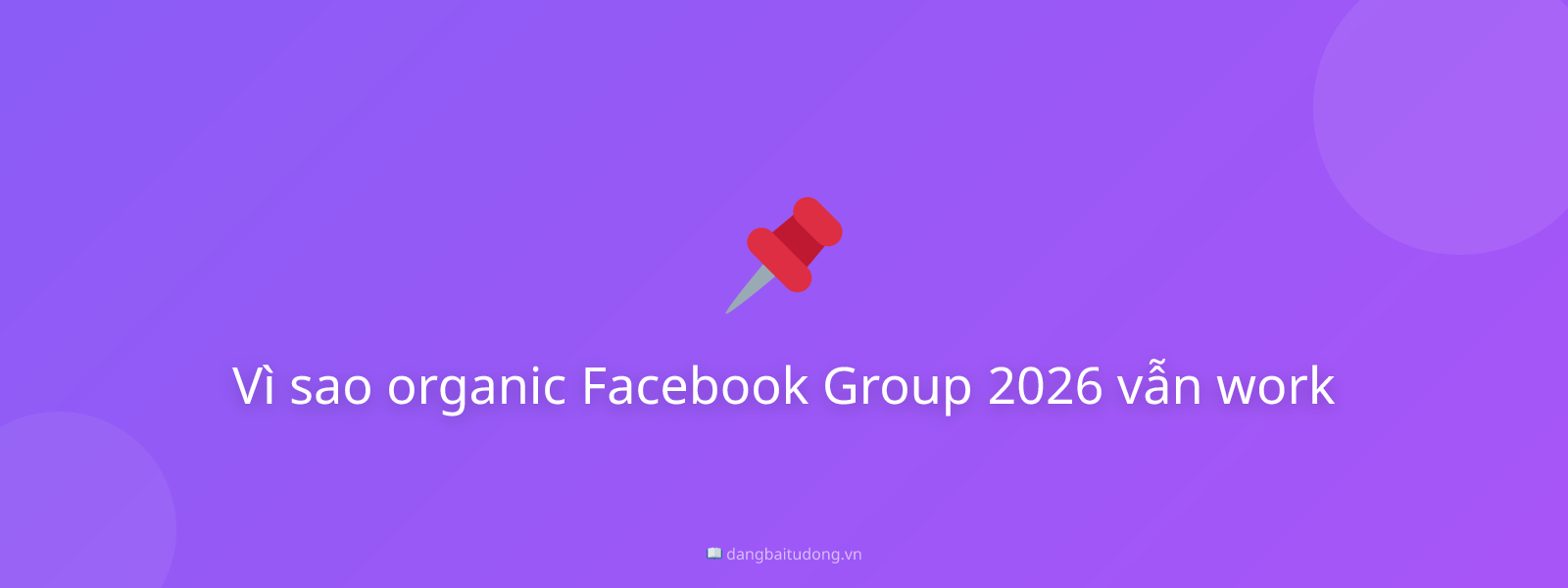Vì sao organic Facebook Group 2026 vẫn work