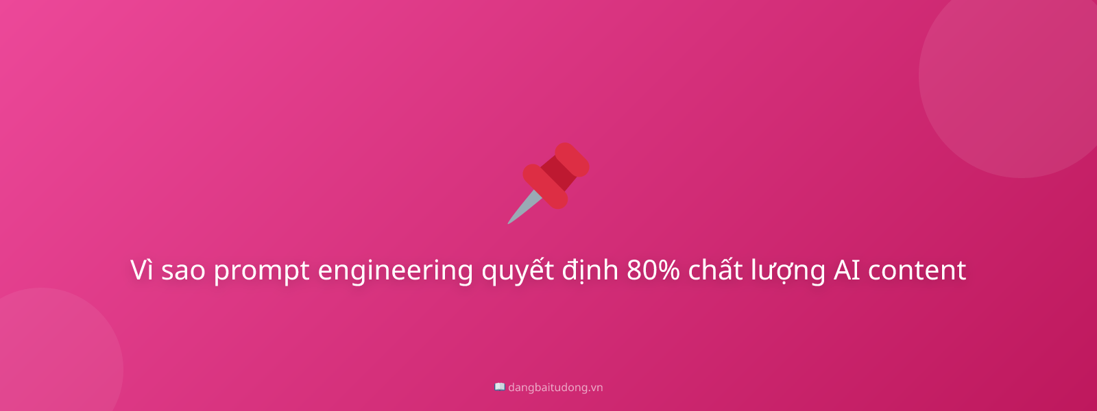 Vì sao prompt engineering quyết định 80% chất lượng AI content