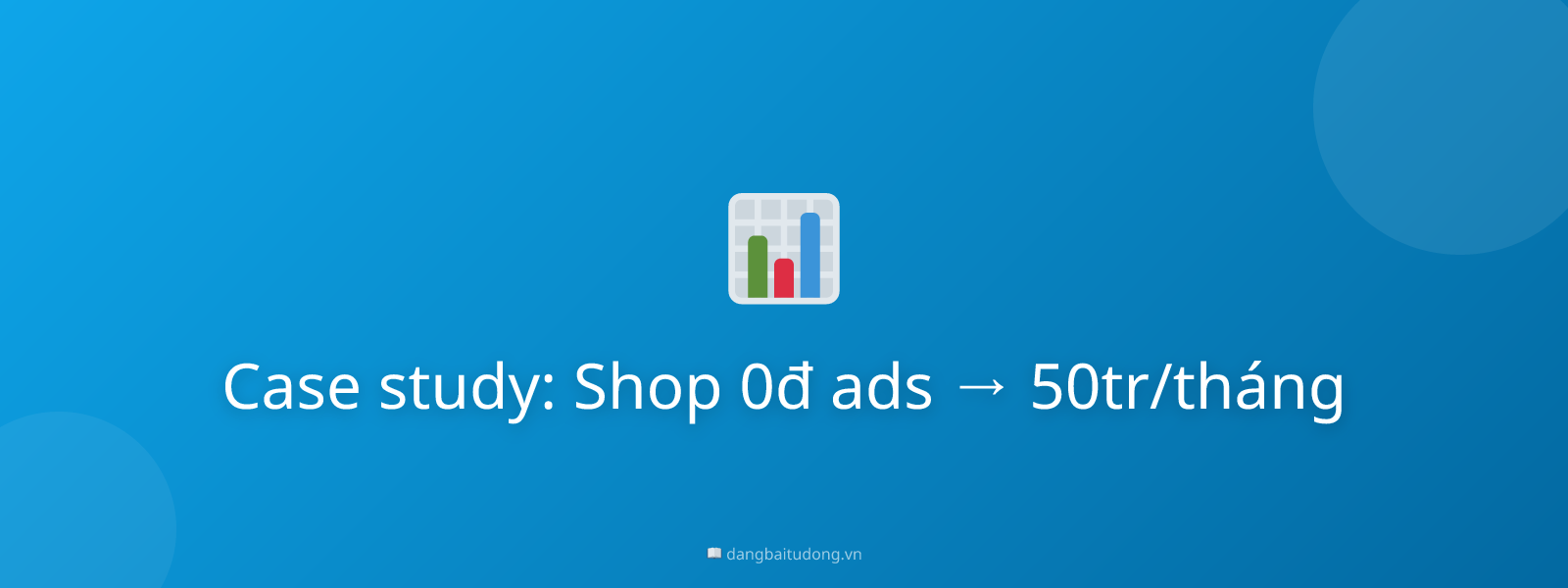 Case study: Shop 0đ ads → 50tr/tháng