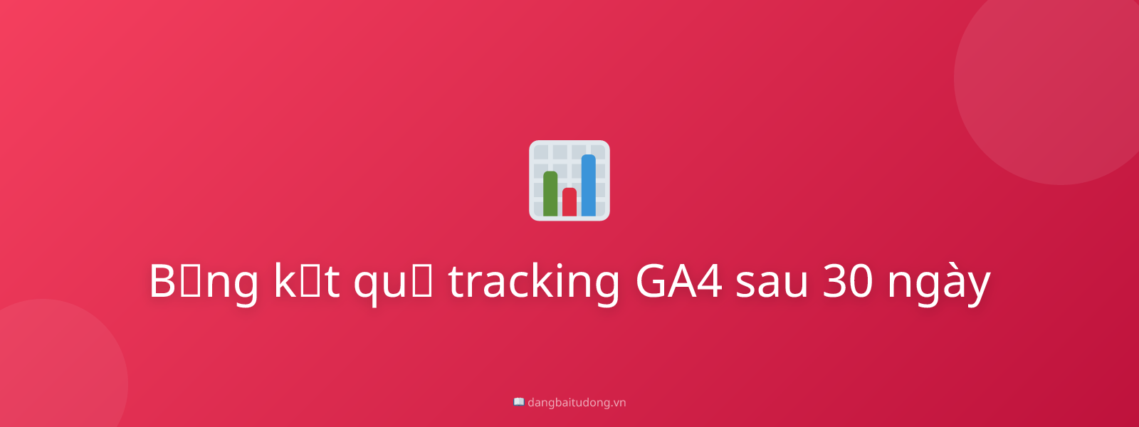 Bảng kết quả tracking GA4 sau 30 ngày