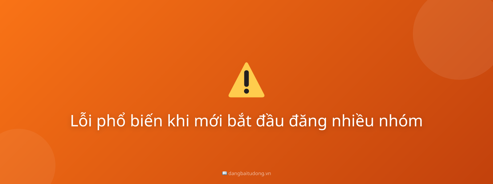Lỗi phổ biến khi mới bắt đầu đăng nhiều nhóm