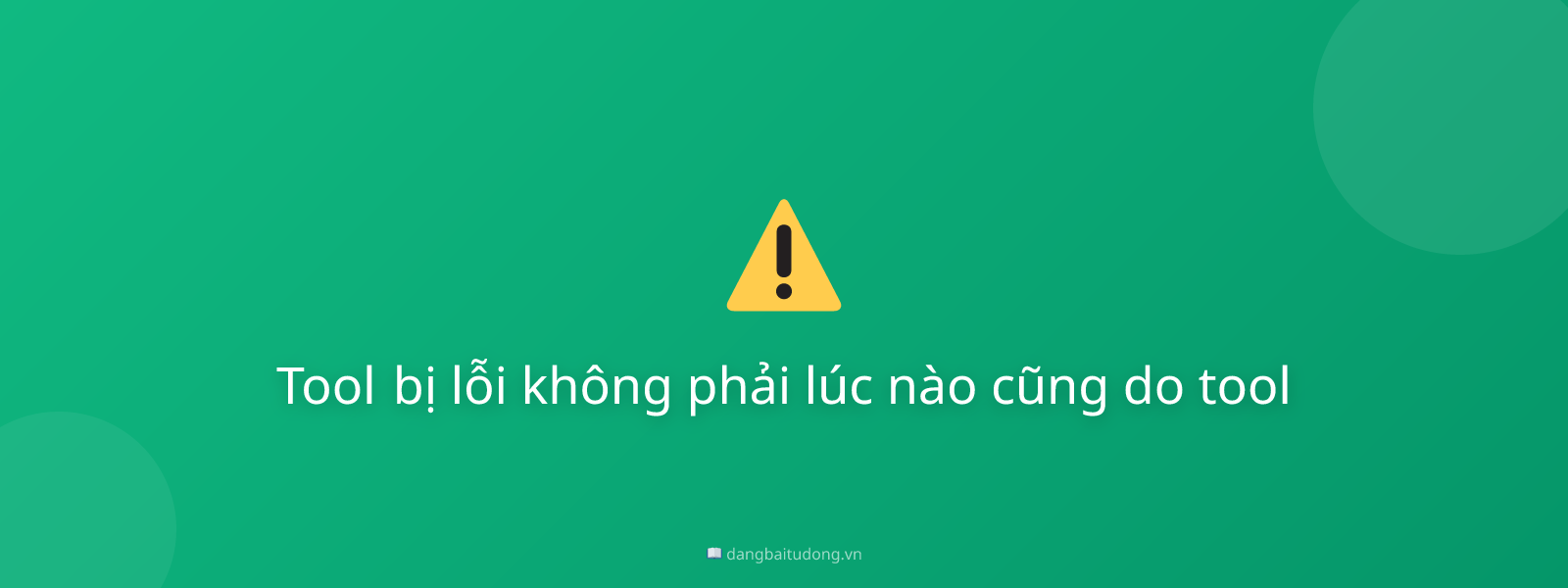 Tool bị lỗi không phải lúc nào cũng do tool