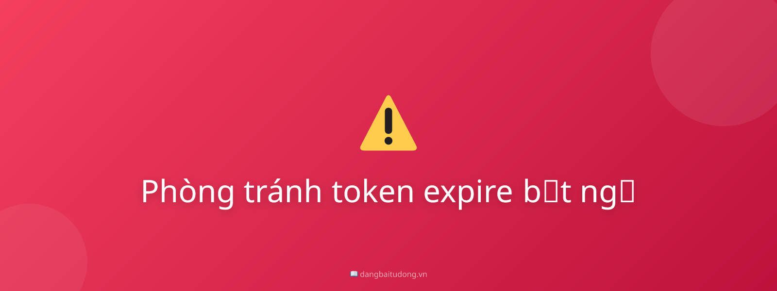 Phòng tránh token expire bất ngờ