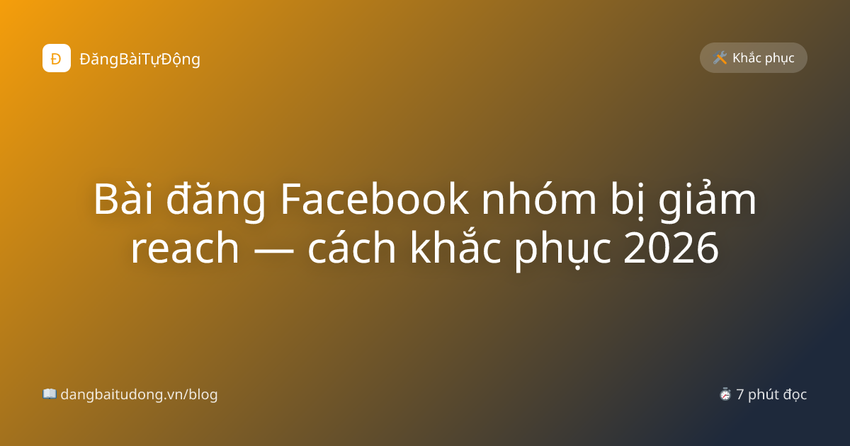Bài đăng Facebook nhóm bị giảm reach — cách khắc phục 2026