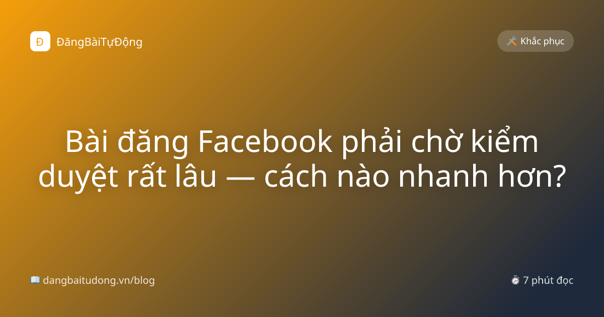 Bài đăng Facebook phải chờ kiểm duyệt rất lâu — cách nào nhanh hơn?