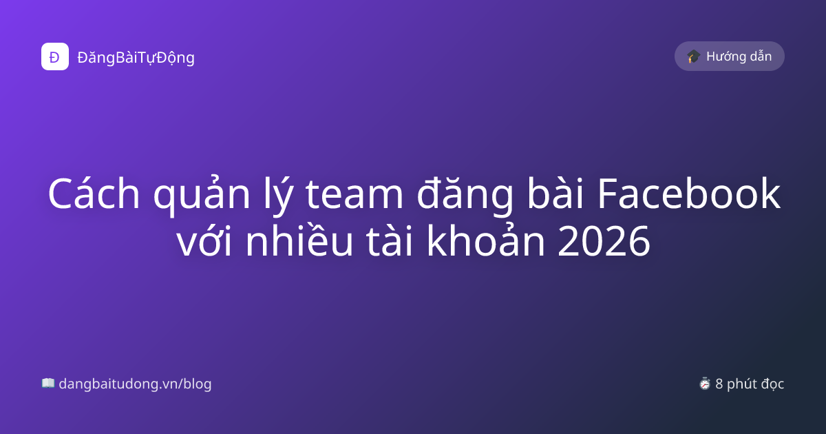 Cách quản lý team đăng bài Facebook với nhiều tài khoản 2026