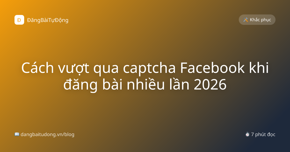 Cách vượt qua captcha Facebook khi đăng bài nhiều lần 2026
