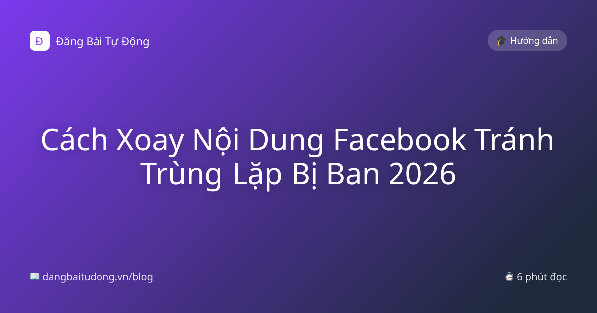 Cách Xoay Nội Dung Facebook Tránh Trùng Lặp Bị Ban 2026